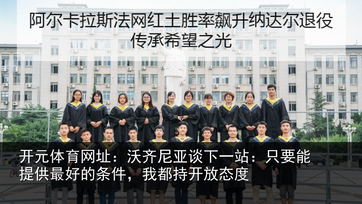 开元体育网址:沃齐相关情况能提相关情况持开放态度