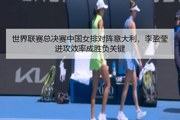 世界联赛总决赛中国女排对阵意大利，李盈莹进攻效率成胜负关键