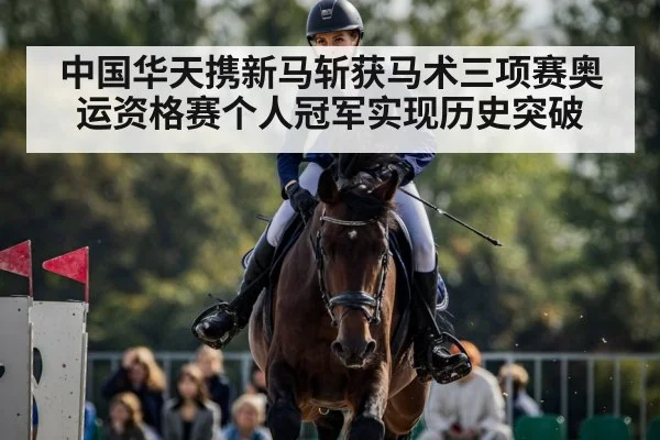 中国华天携新马斩获马术三项赛奥运资格赛个人冠军实现历史突破