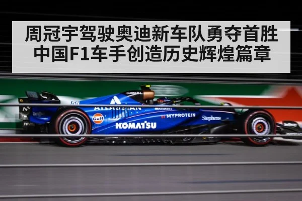 周冠宇驾驶奥迪新车队勇夺首胜 中国F1车手创造历史辉煌篇章