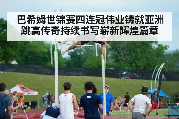巴希姆世锦赛四连冠伟业铸就亚洲跳高传奇持续书写崭新辉煌篇章