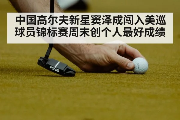 中国高尔夫新星窦泽成闯入美巡球员锦标赛周末创个人最好成绩