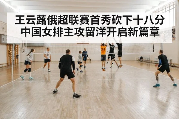 王云蕗俄超联赛首秀砍下十八分中国女排主攻留洋开启新篇章