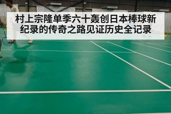 村上宗隆单季六十轰创日本棒球新纪录的传奇之路见证历史全记录