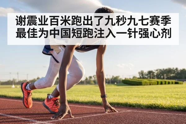 谢震业百米跑出了九秒九七赛季最佳为中国短跑注入一针强心剂